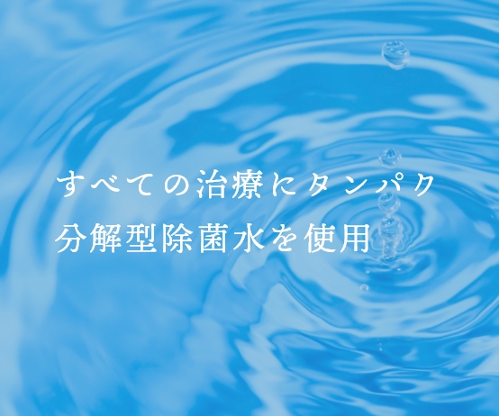 すべての治療にタンパク分解型除菌水を使用